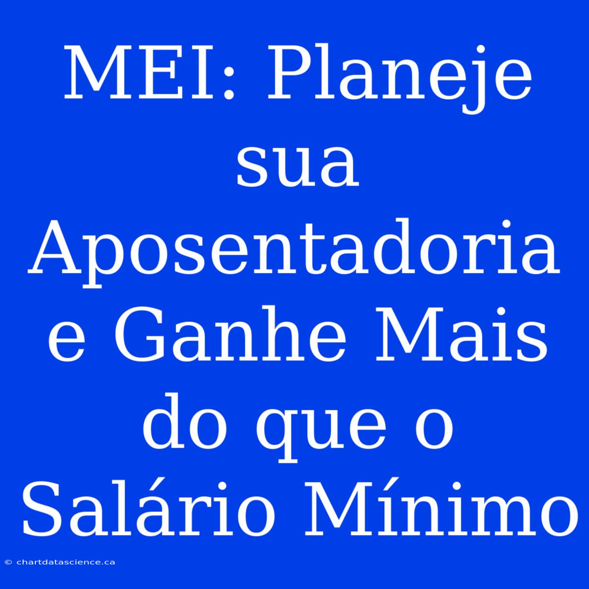 MEI: Planeje Sua Aposentadoria E Ganhe Mais Do Que O Salário Mínimo