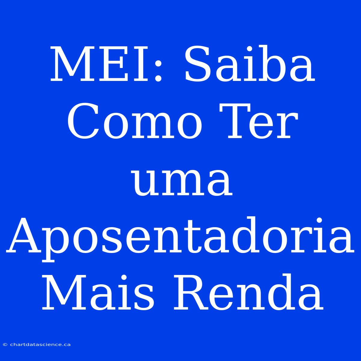 MEI: Saiba Como Ter Uma Aposentadoria Mais Renda