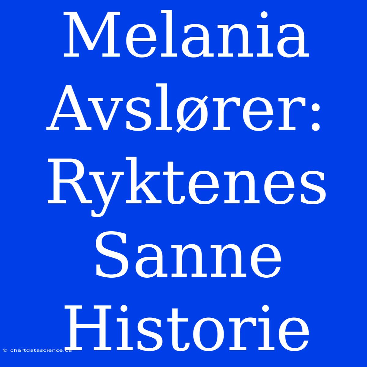 Melania Avslører: Ryktenes Sanne Historie