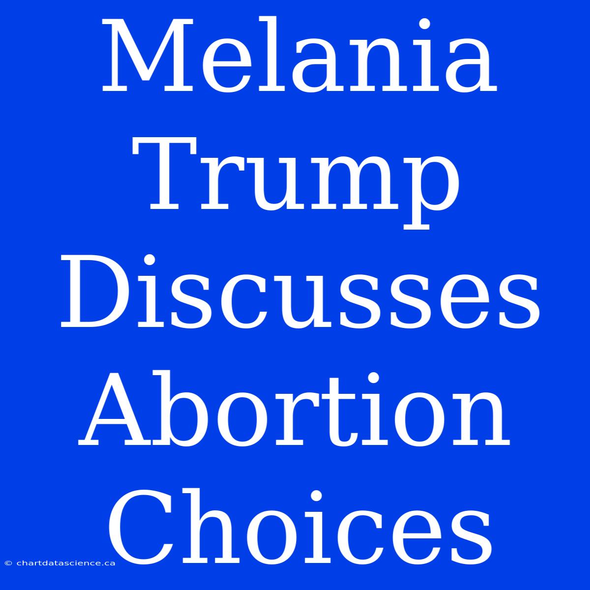 Melania Trump Discusses Abortion Choices