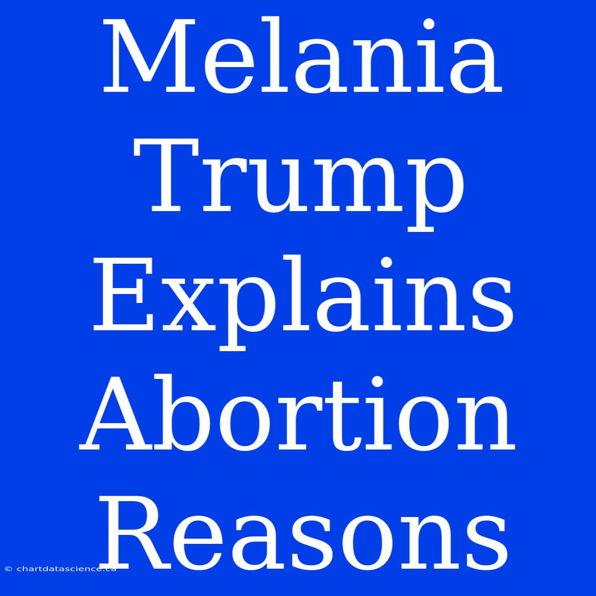 Melania Trump Explains Abortion Reasons