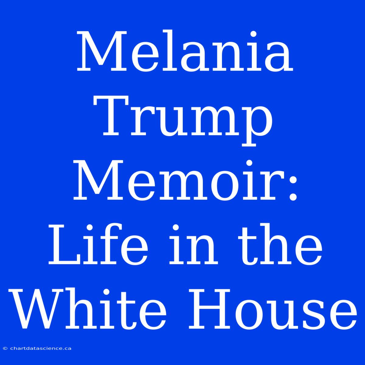 Melania Trump Memoir: Life In The White House