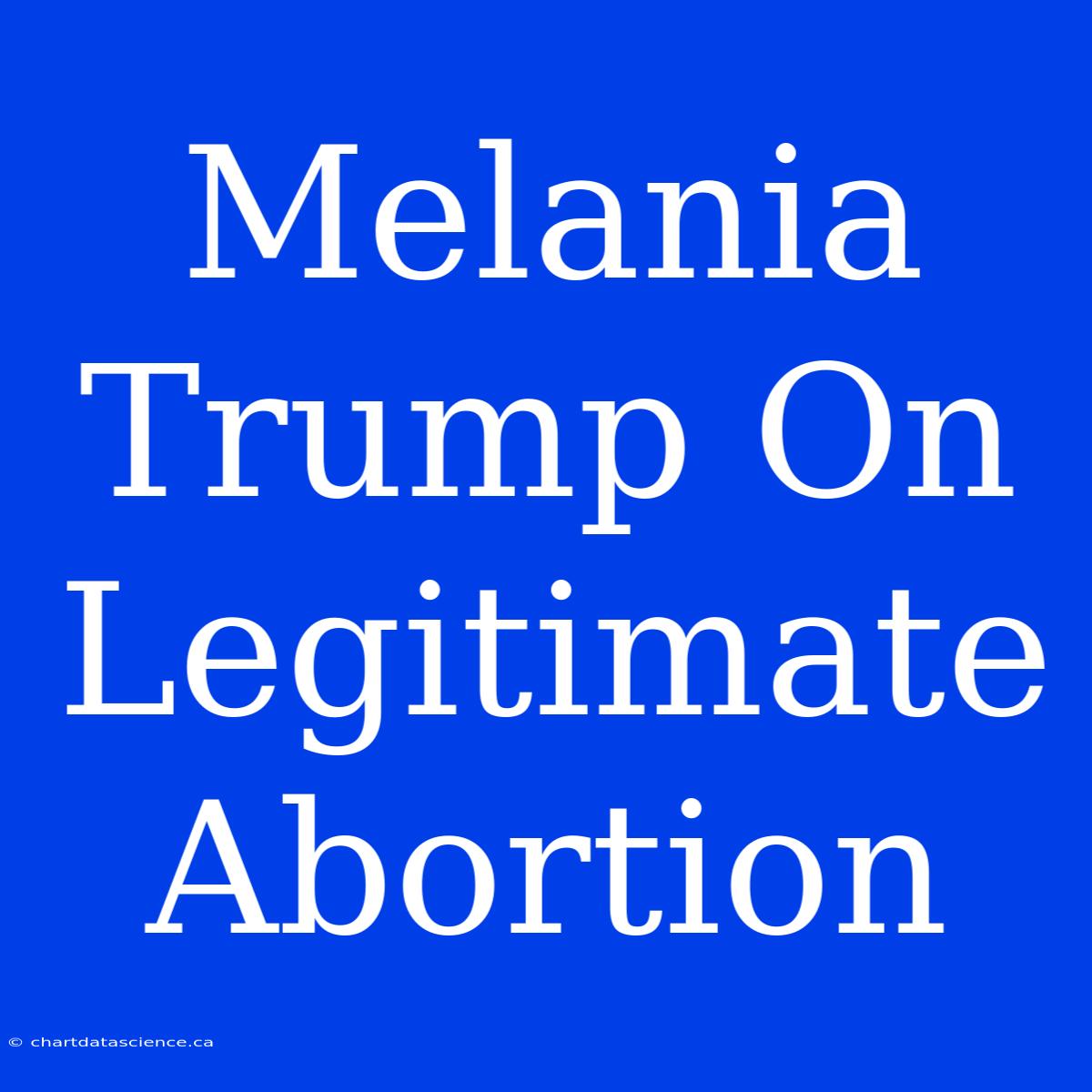 Melania Trump On Legitimate Abortion