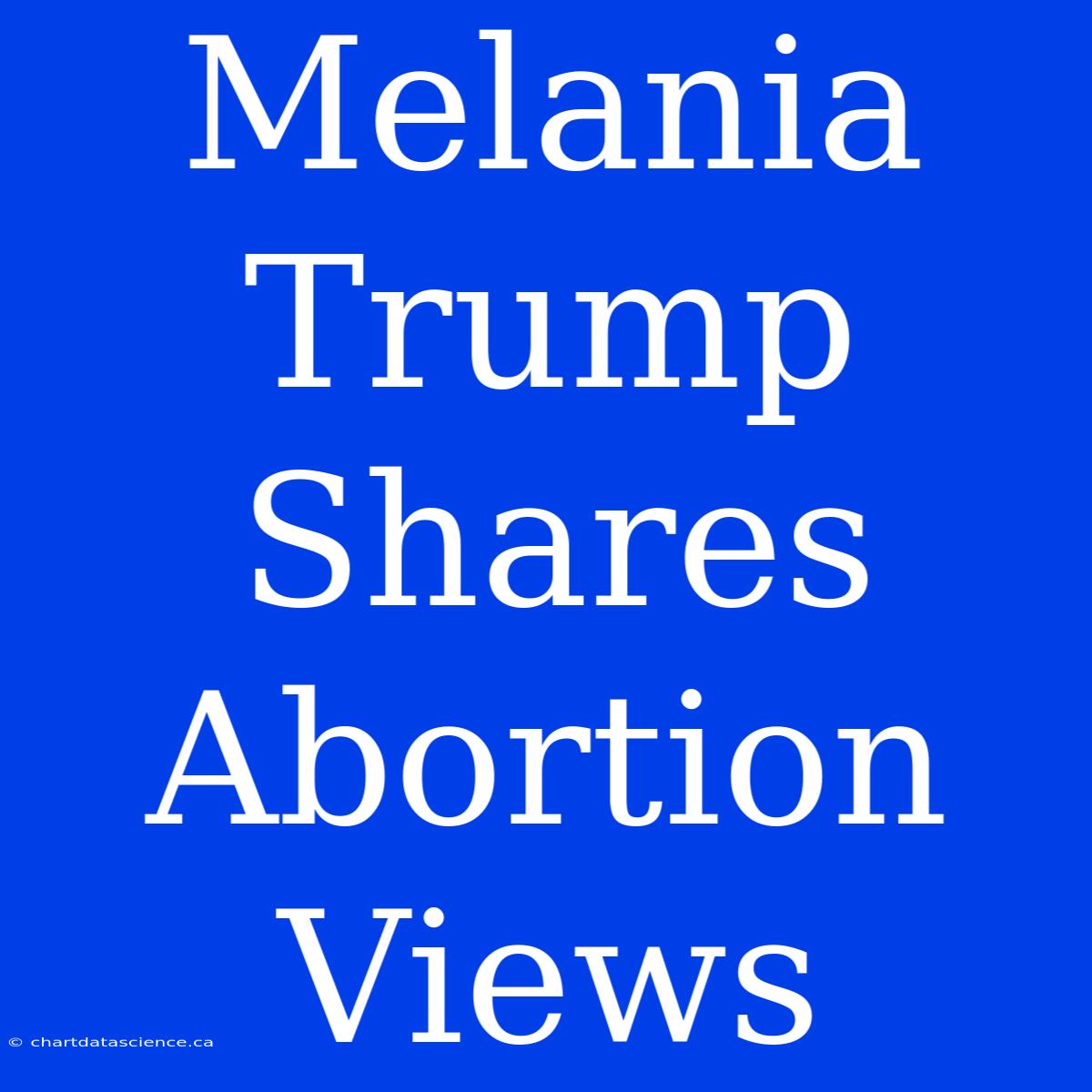 Melania Trump Shares Abortion Views