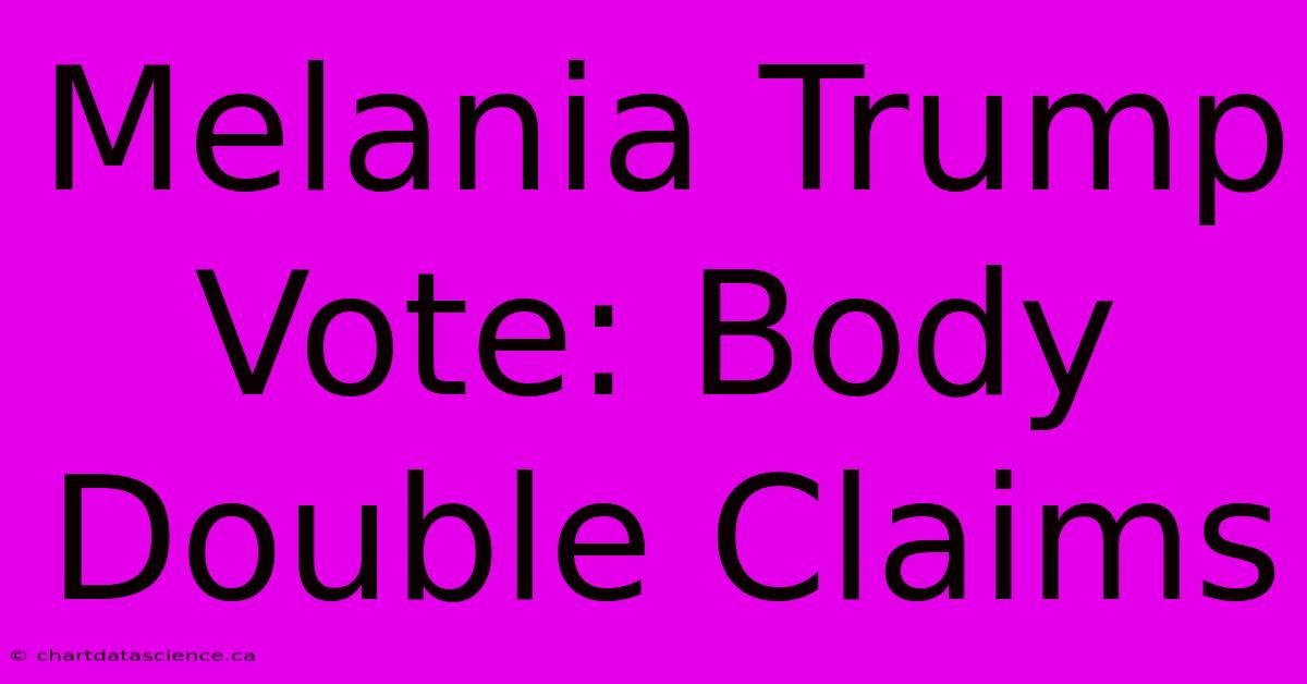 Melania Trump Vote: Body Double Claims