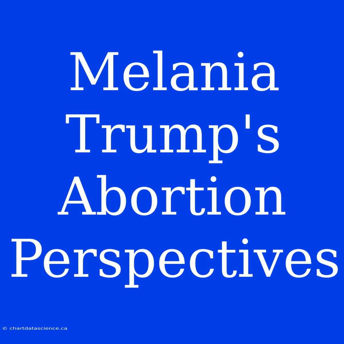 Melania Trump's Abortion Perspectives