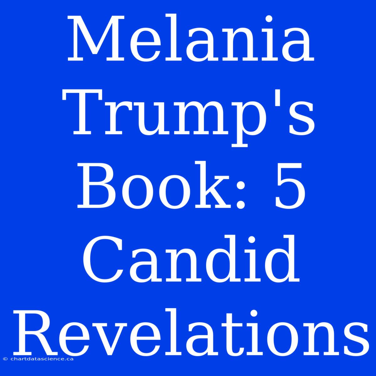 Melania Trump's Book: 5 Candid Revelations