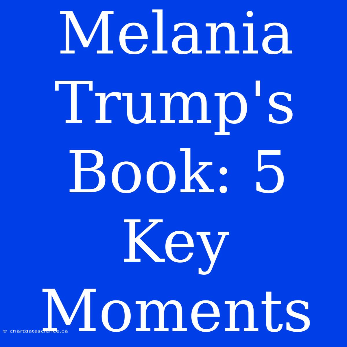 Melania Trump's Book: 5 Key Moments