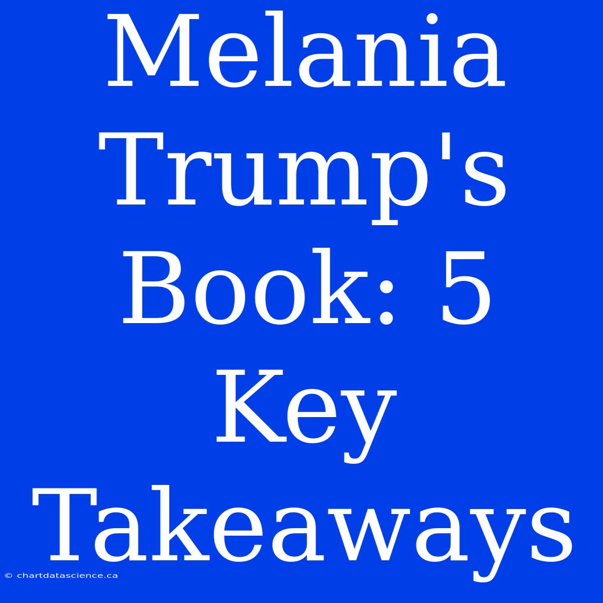 Melania Trump's Book: 5 Key Takeaways