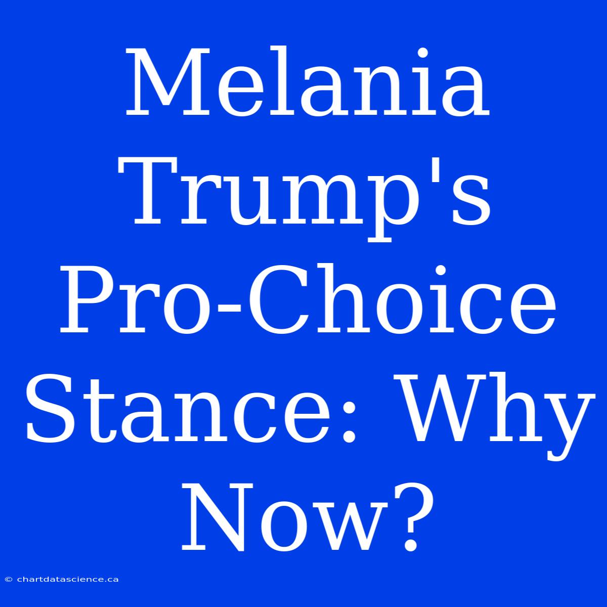 Melania Trump's Pro-Choice Stance: Why Now?