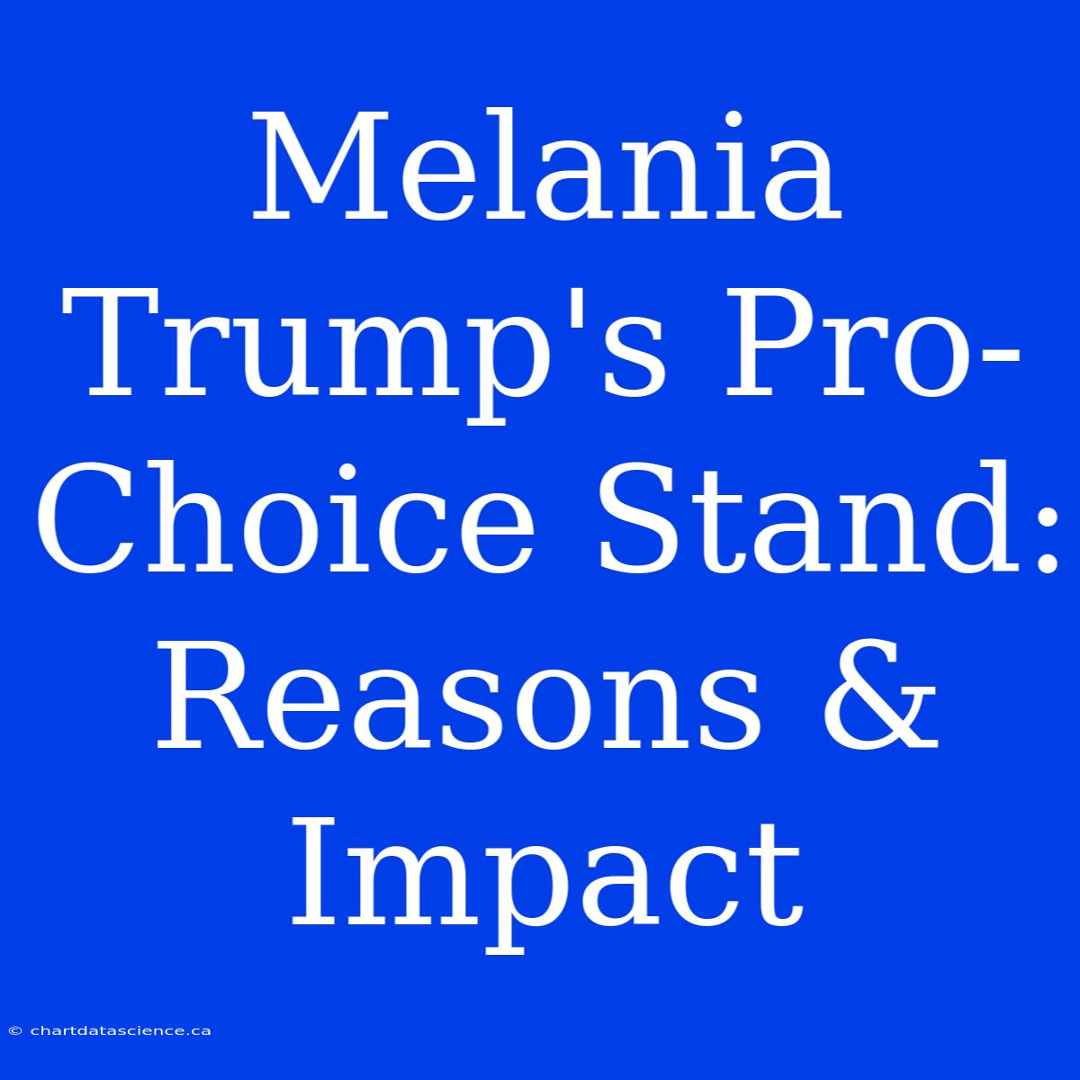 Melania Trump's Pro-Choice Stand: Reasons & Impact