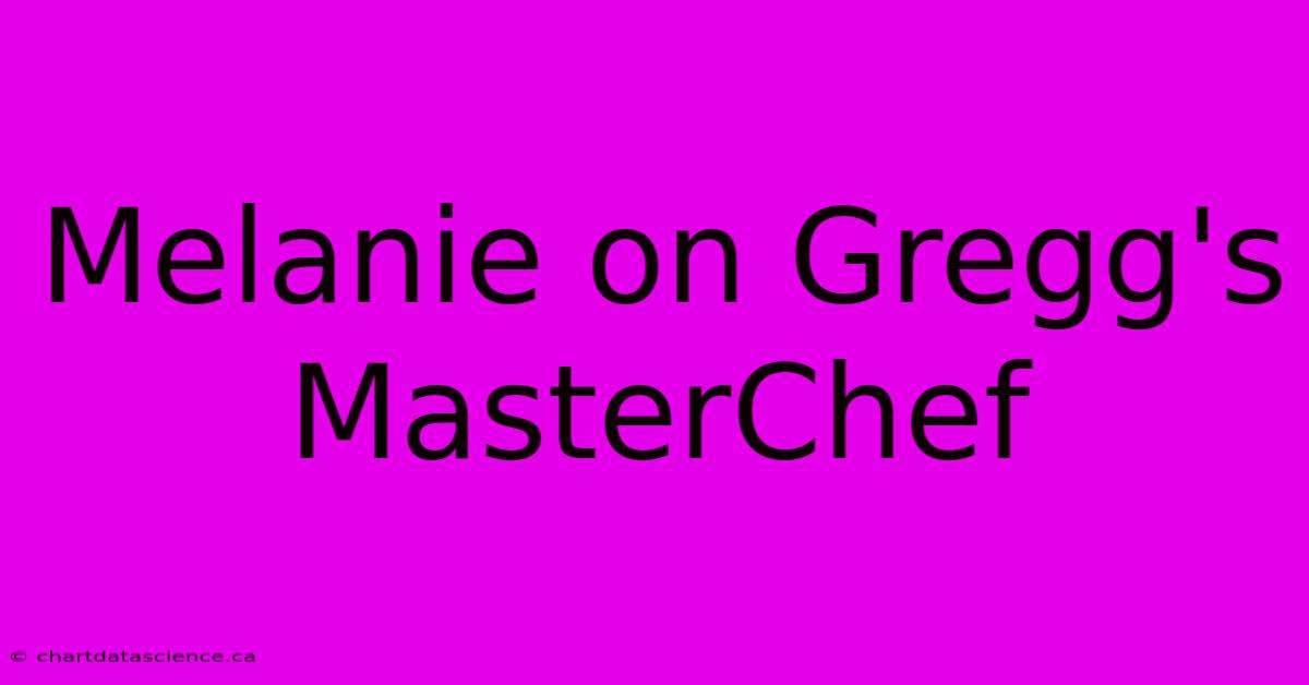 Melanie On Gregg's MasterChef