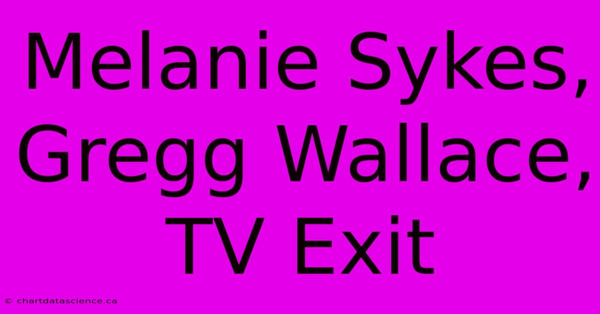 Melanie Sykes, Gregg Wallace, TV Exit