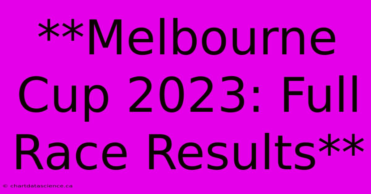 **Melbourne Cup 2023: Full Race Results** 