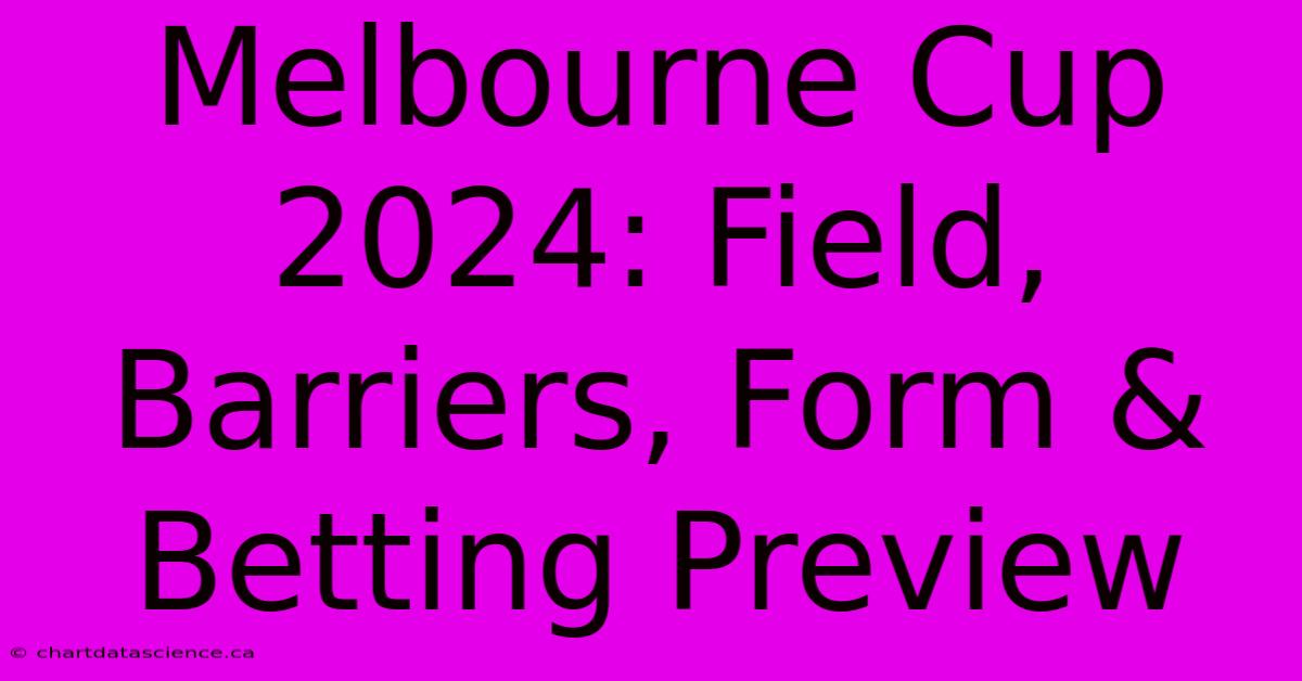 Melbourne Cup 2024: Field, Barriers, Form & Betting Preview 