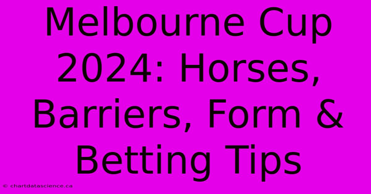 Melbourne Cup 2024: Horses, Barriers, Form & Betting Tips