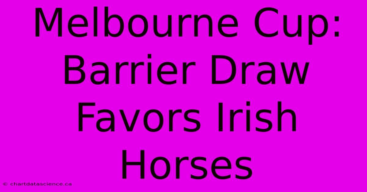 Melbourne Cup: Barrier Draw Favors Irish Horses