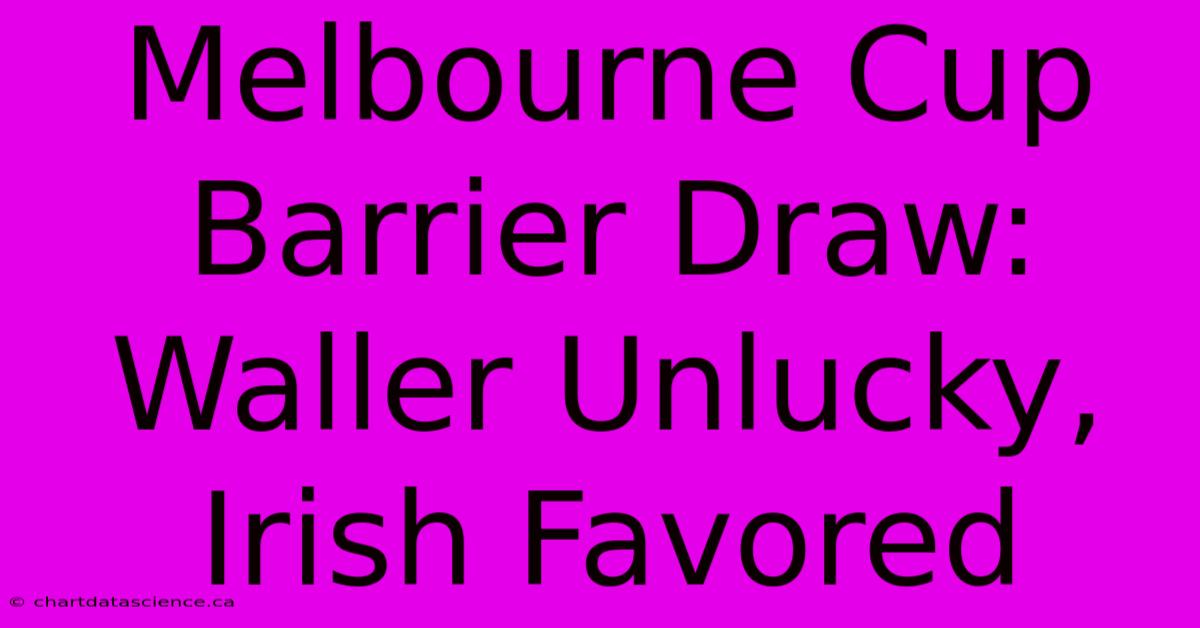 Melbourne Cup Barrier Draw: Waller Unlucky, Irish Favored