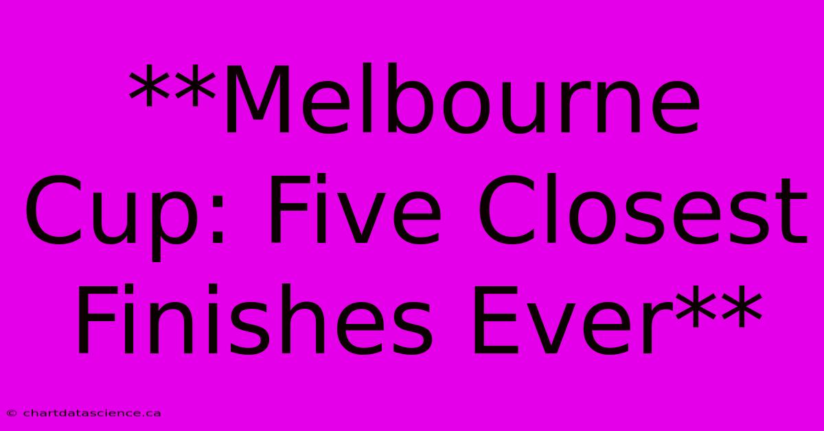 **Melbourne Cup: Five Closest Finishes Ever**