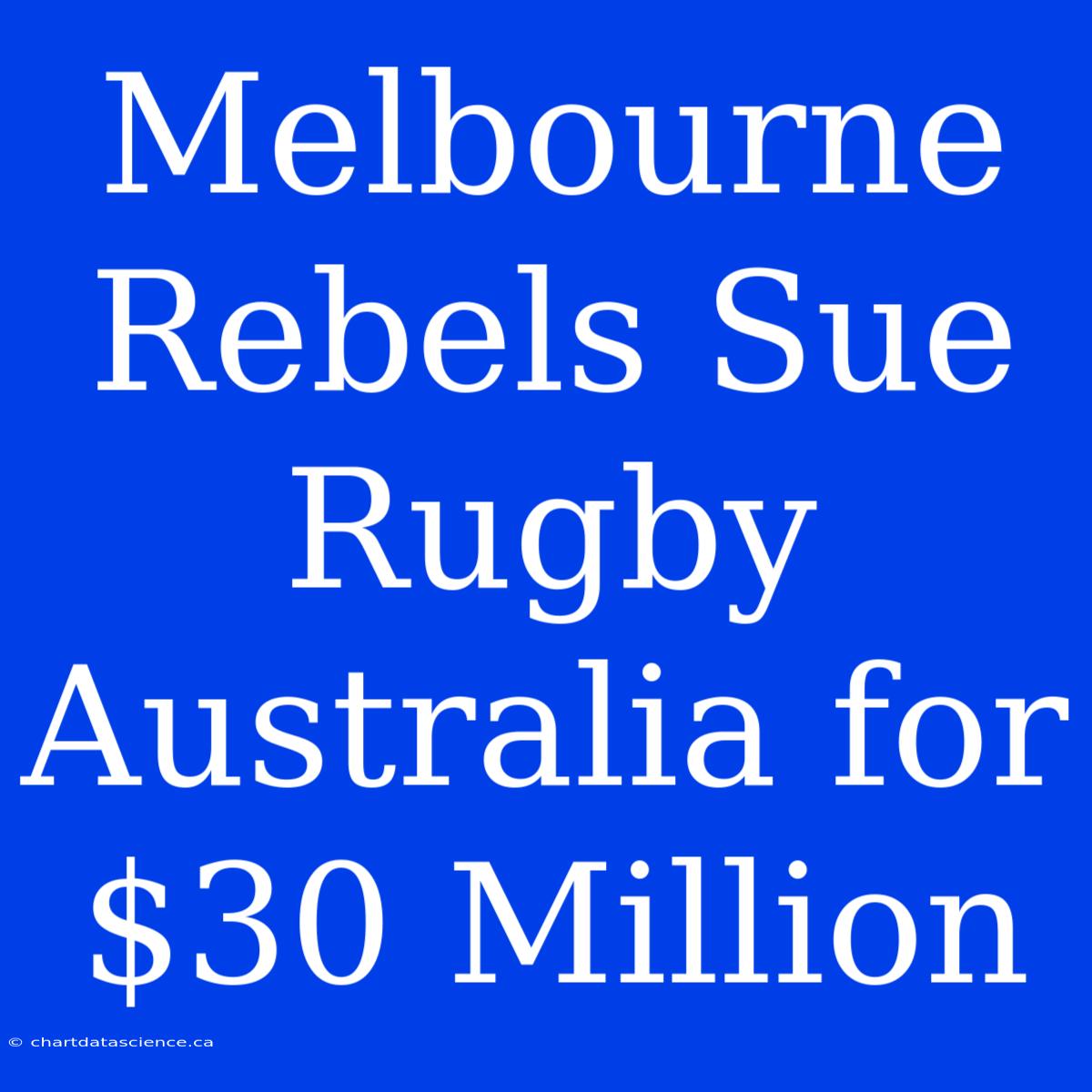 Melbourne Rebels Sue Rugby Australia For $30 Million