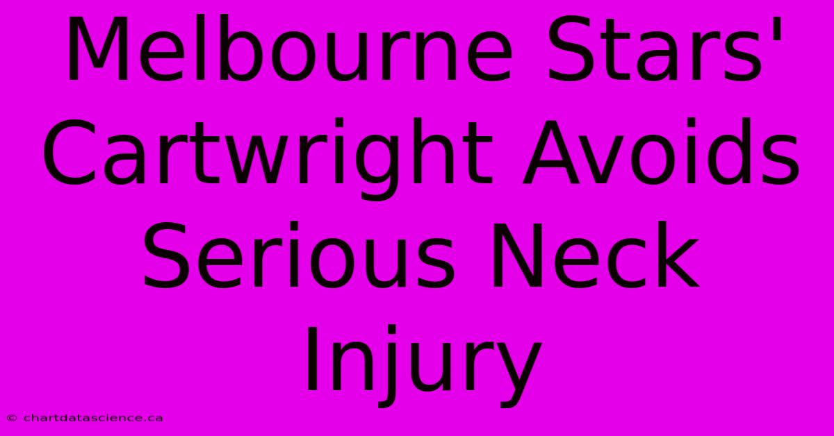 Melbourne Stars' Cartwright Avoids Serious Neck Injury