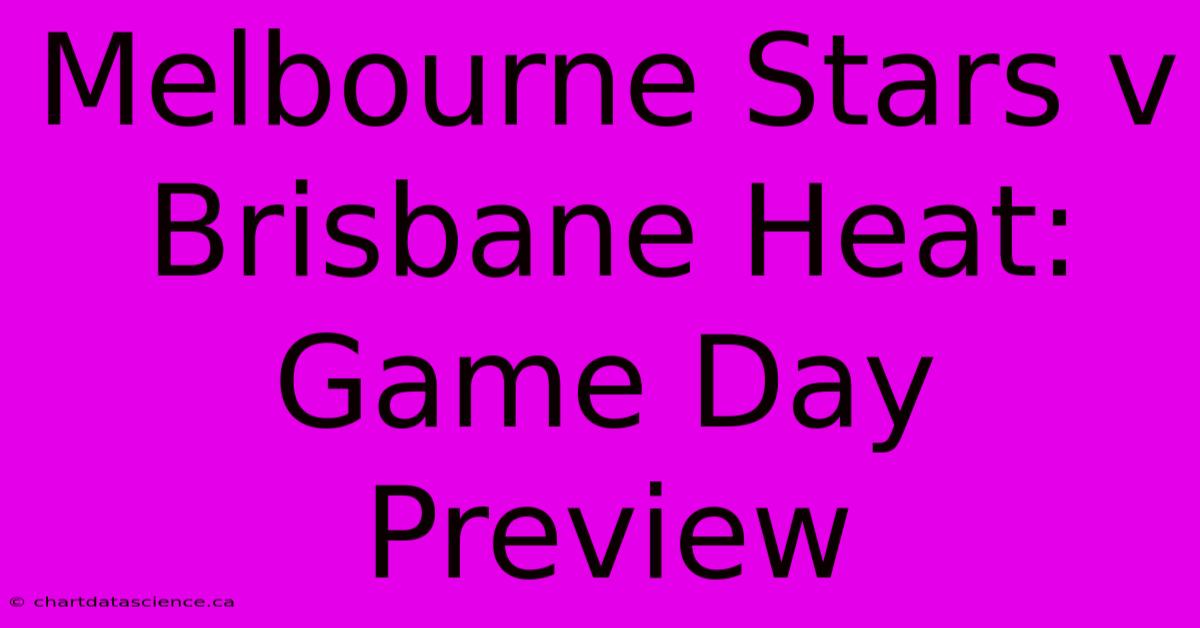 Melbourne Stars V Brisbane Heat: Game Day Preview