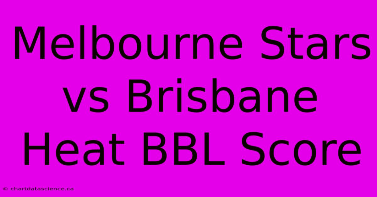 Melbourne Stars Vs Brisbane Heat BBL Score