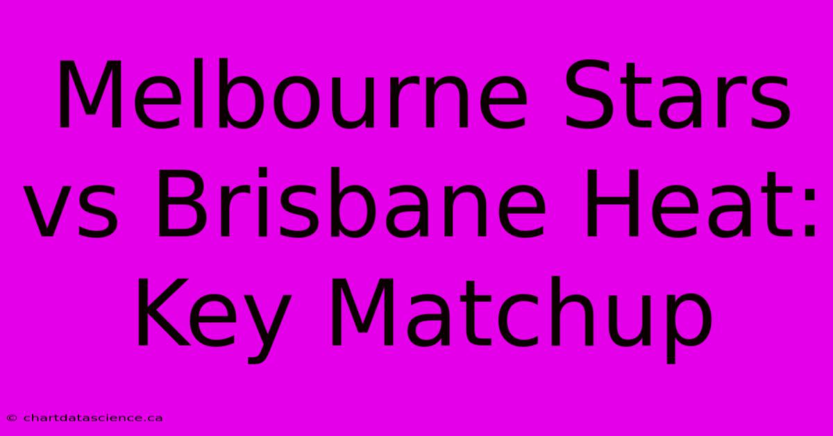 Melbourne Stars Vs Brisbane Heat: Key Matchup