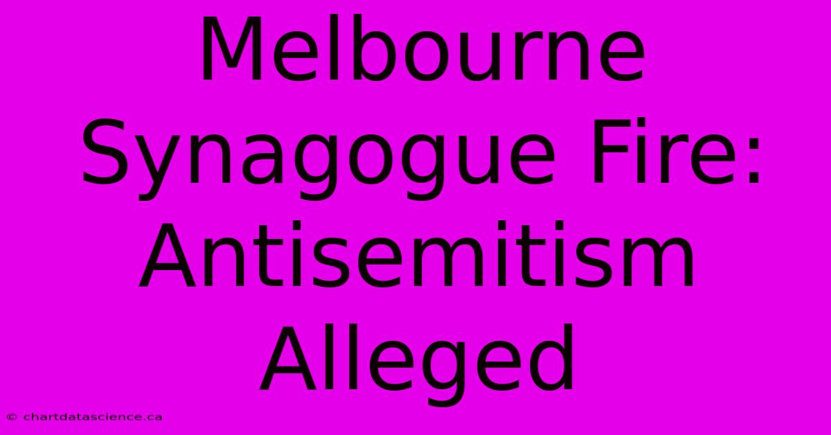 Melbourne Synagogue Fire: Antisemitism Alleged