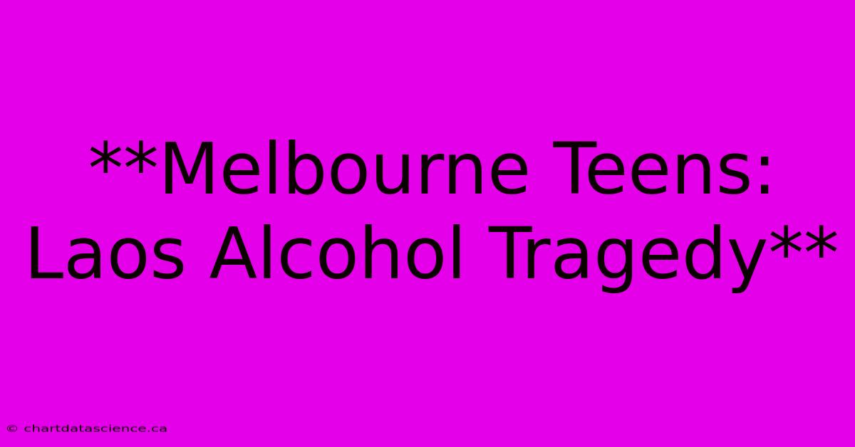 **Melbourne Teens: Laos Alcohol Tragedy**