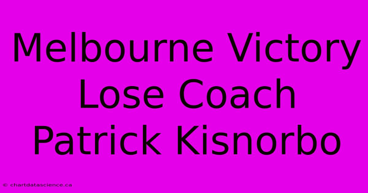 Melbourne Victory Lose Coach Patrick Kisnorbo