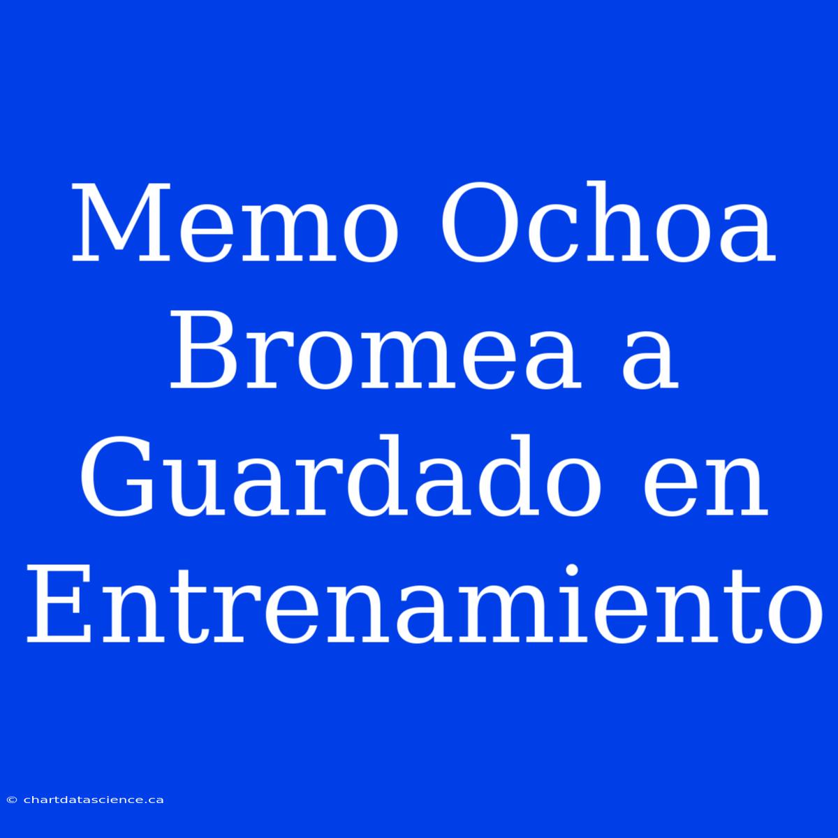 Memo Ochoa Bromea A Guardado En Entrenamiento