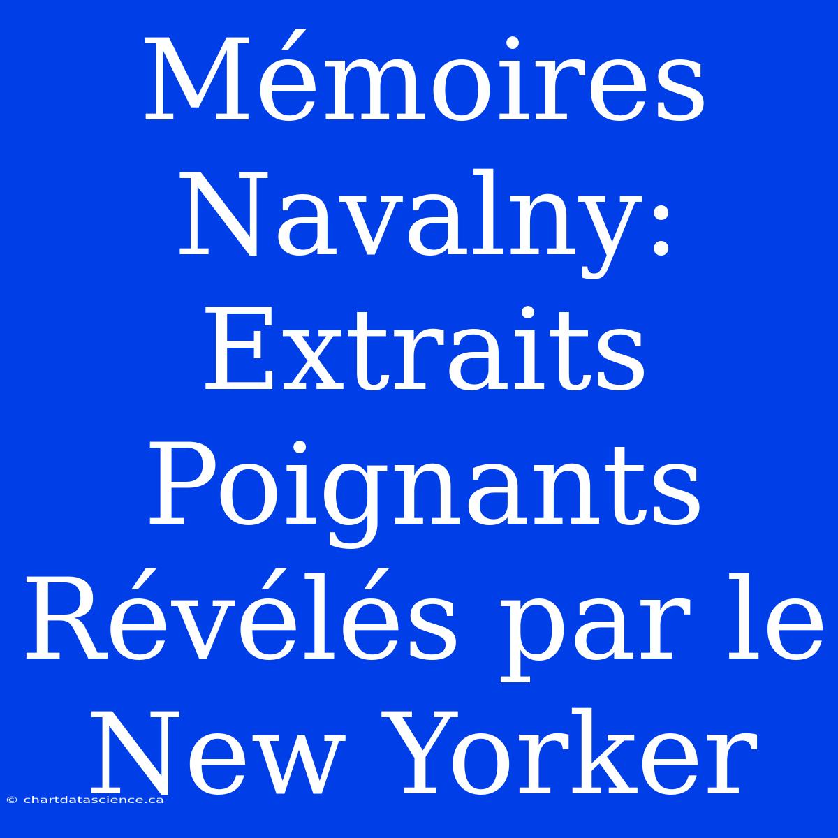 Mémoires Navalny: Extraits Poignants Révélés Par Le New Yorker