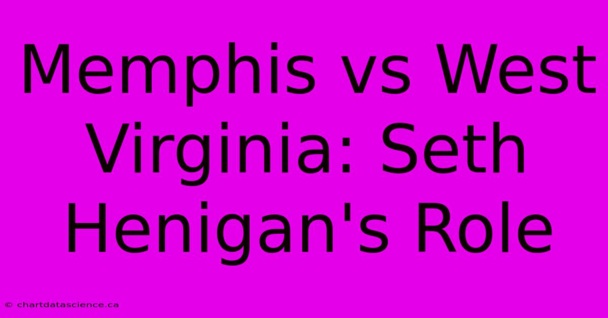 Memphis Vs West Virginia: Seth Henigan's Role