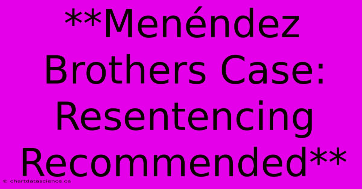 **Menéndez Brothers Case: Resentencing Recommended** 