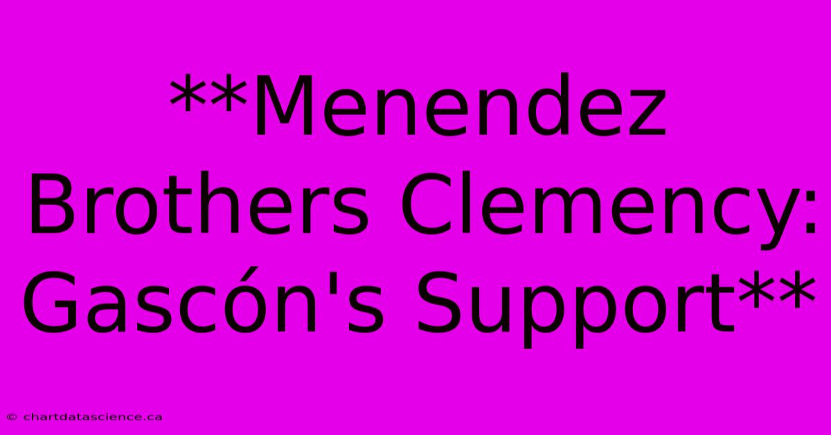 **Menendez Brothers Clemency: Gascón's Support**