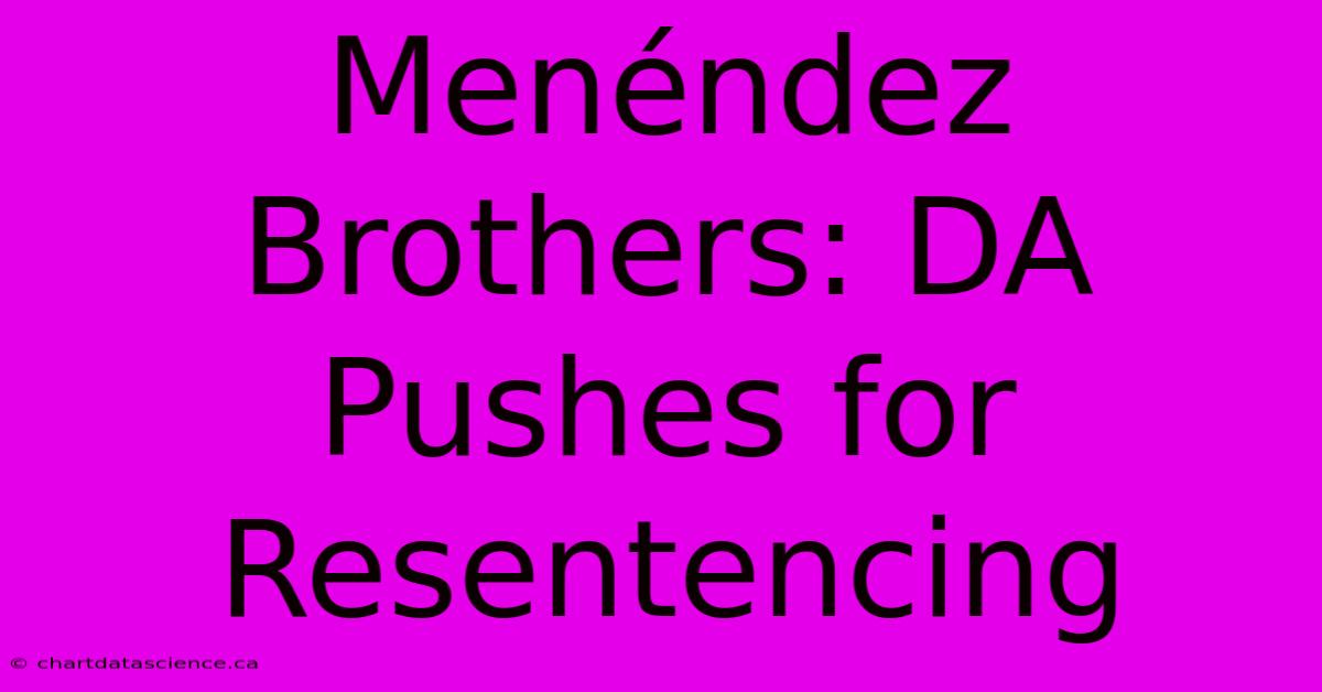 Menéndez Brothers: DA Pushes For Resentencing