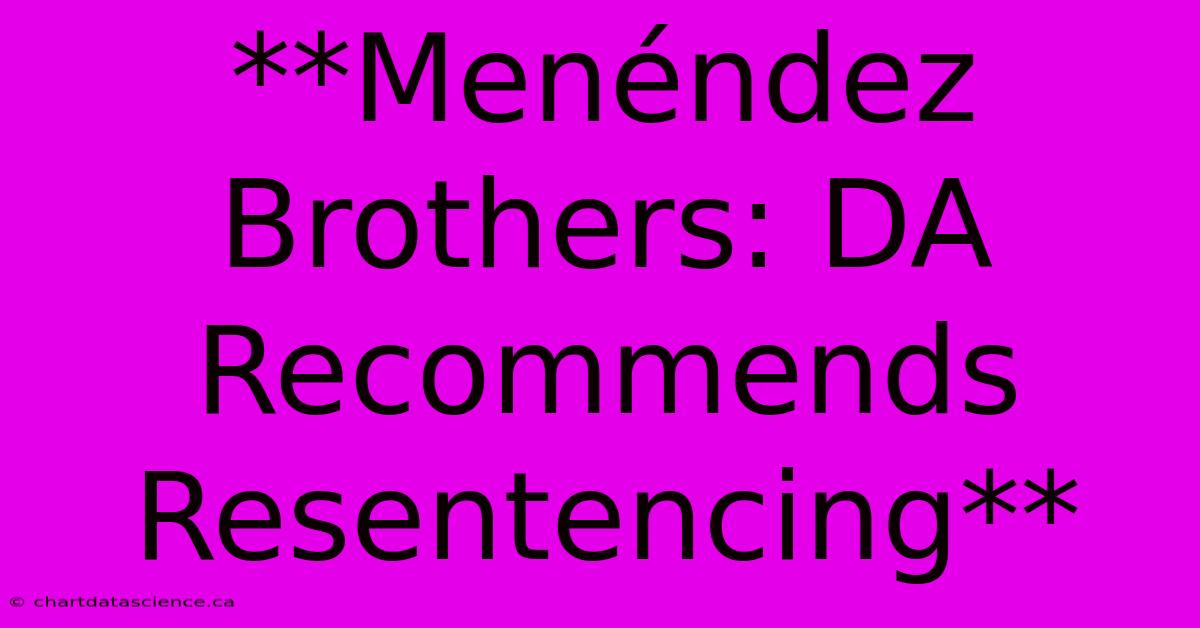 **Menéndez Brothers: DA Recommends Resentencing**