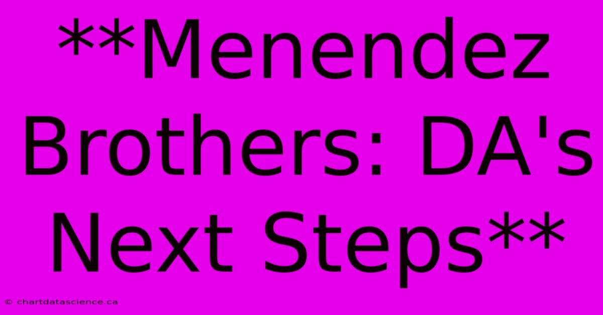 **Menendez Brothers: DA's Next Steps** 