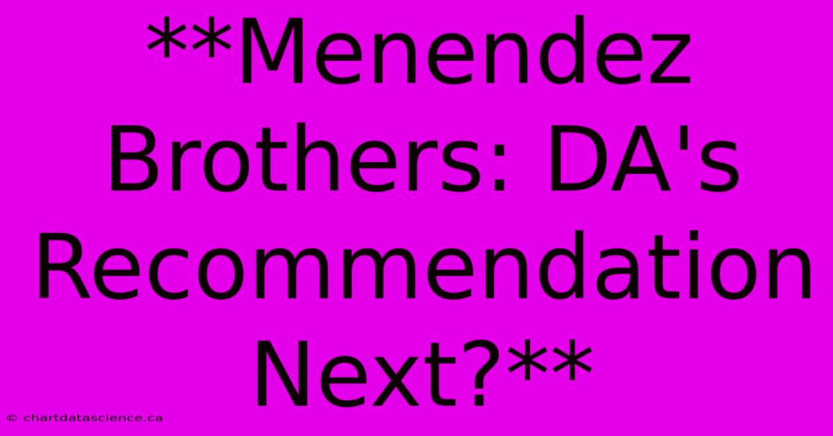 **Menendez Brothers: DA's Recommendation Next?** 