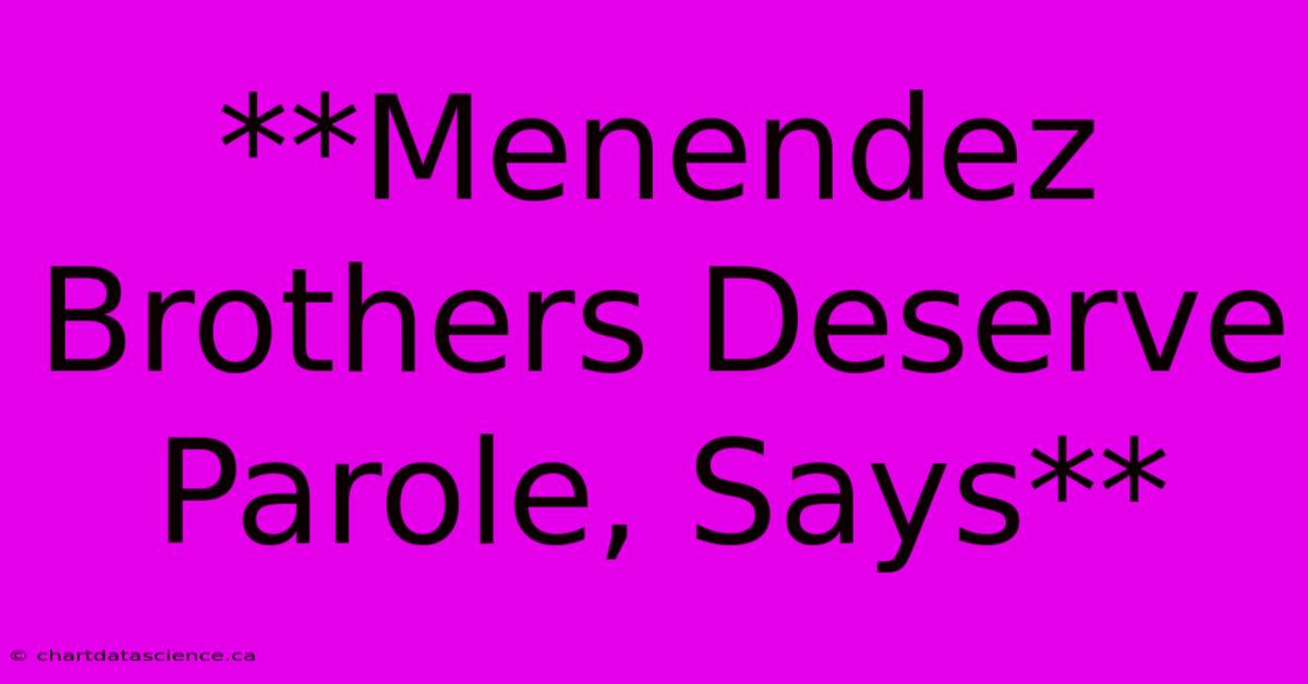 **Menendez Brothers Deserve Parole, Says** 