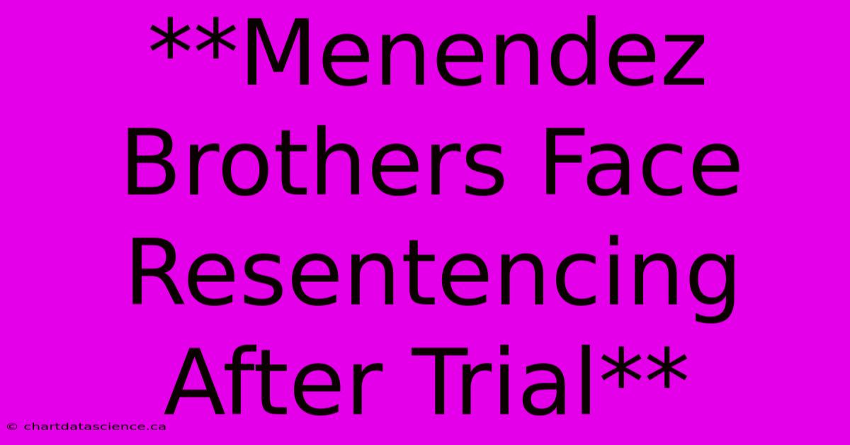 **Menendez Brothers Face Resentencing After Trial**