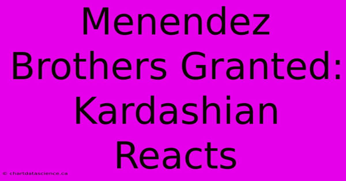 Menendez Brothers Granted: Kardashian Reacts