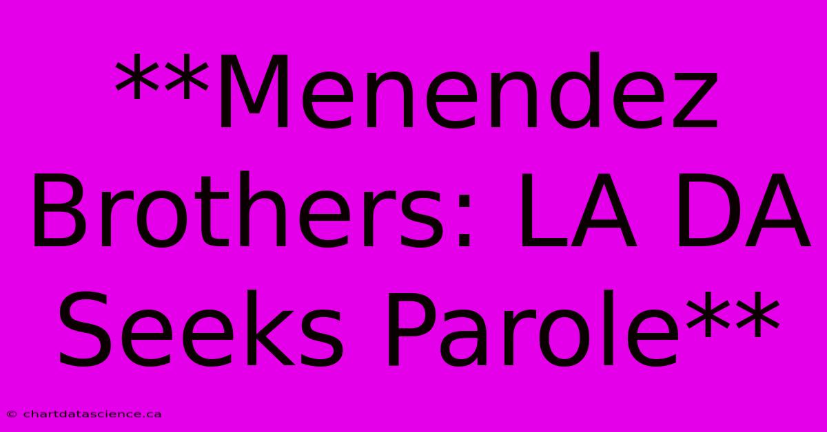 **Menendez Brothers: LA DA Seeks Parole**