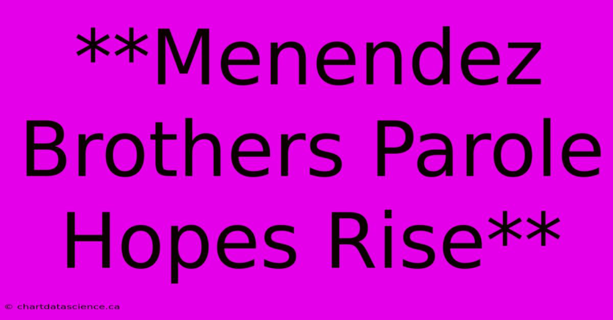 **Menendez Brothers Parole Hopes Rise**