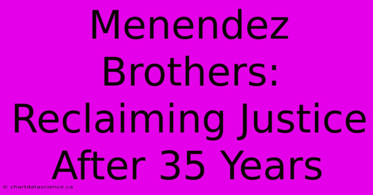 Menendez Brothers: Reclaiming Justice After 35 Years 