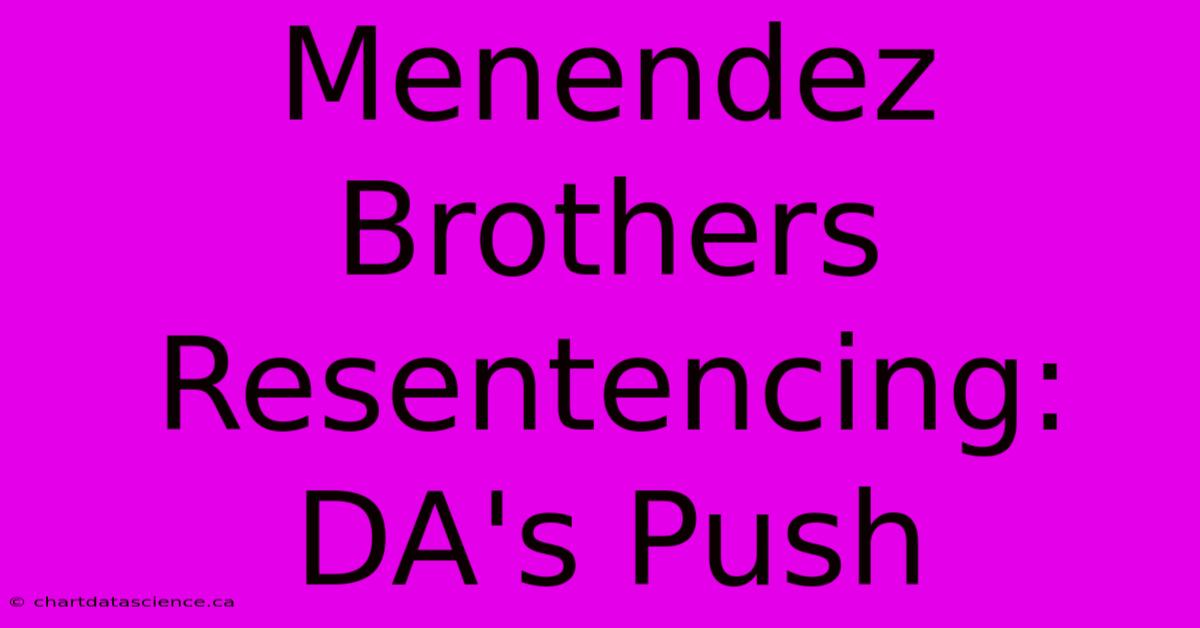 Menendez Brothers Resentencing: DA's Push