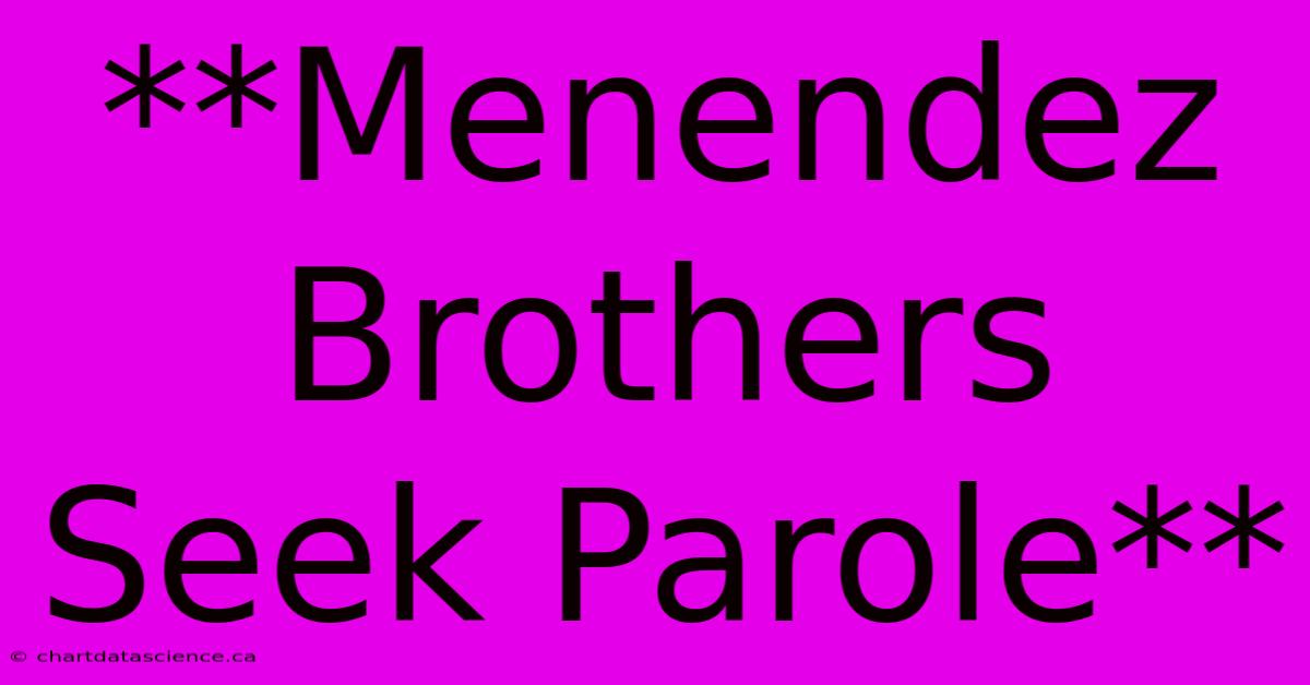 **Menendez Brothers Seek Parole**