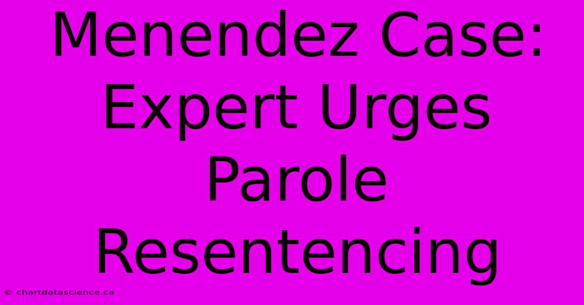 Menendez Case: Expert Urges Parole Resentencing