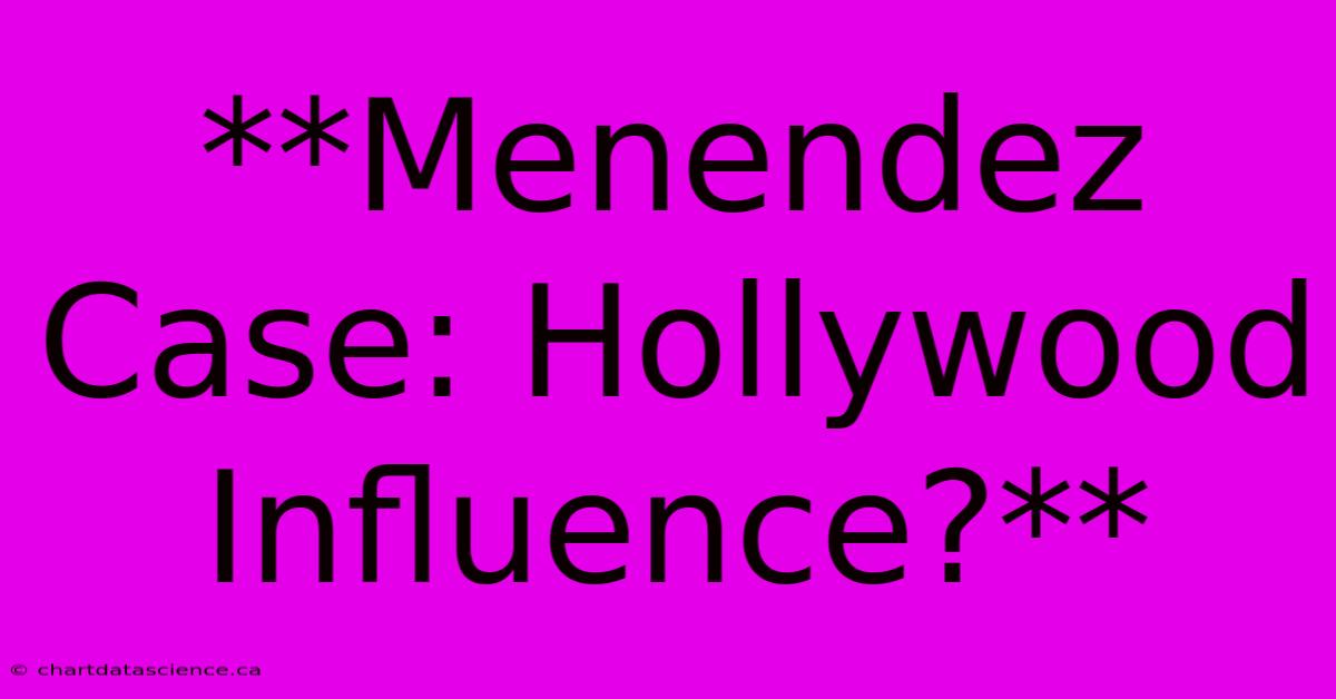 **Menendez Case: Hollywood Influence?**